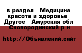  в раздел : Медицина, красота и здоровье » Другое . Амурская обл.,Сковородинский р-н